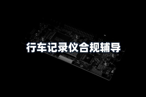 行车记录仪合规辅导